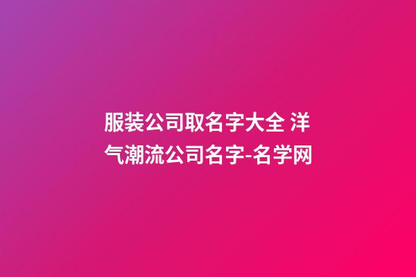 服装公司取名字大全 洋气潮流公司名字-名学网-第1张-公司起名-玄机派